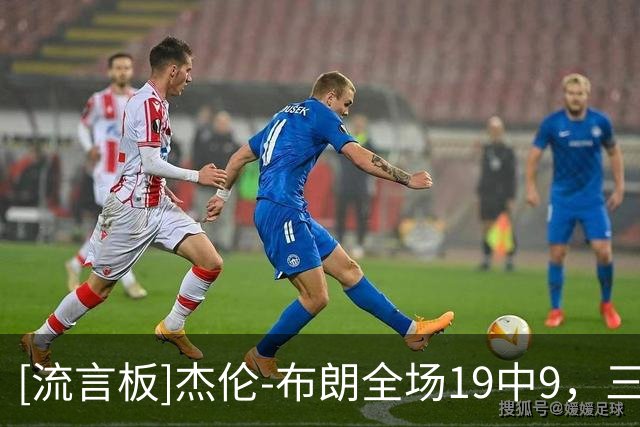 [流言板]杰伦-布朗全场19中9，三分6中3得到27分3篮板5助攻3抢断